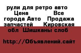 рули для ретро авто › Цена ­ 12 000 - Все города Авто » Продажа запчастей   . Кировская обл.,Шишканы слоб.